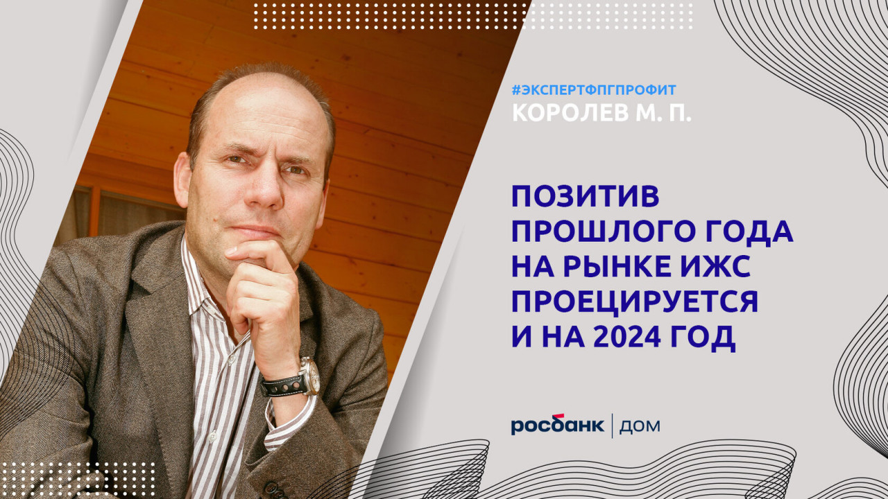 Михаил Королев: «Позитив прошлого года на рынке ИЖС проецируется и на 2024 год»
